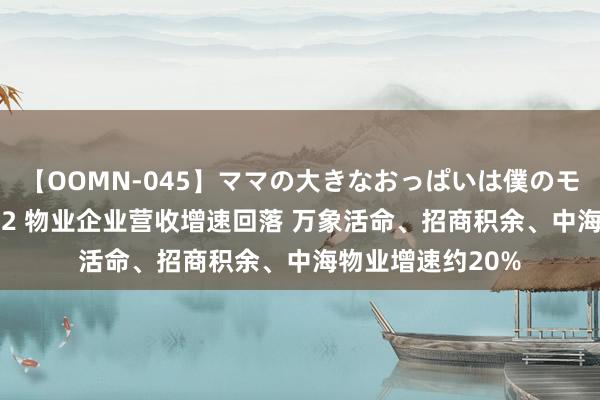 【OOMN-045】ママの大きなおっぱいは僕のモノ 総集編4時間 2 物业企业营收增速回落 万象活命、招商积余、中海物业增速约20%