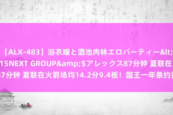 【ALX-483】浴衣嬢と酒池肉林エロパーティー</a>2007-08-15NEXT GROUP&$アレックス87分钟 夏联在火箭场均14.2分9.4板！国王一年条约签下奥兰多-罗宾逊