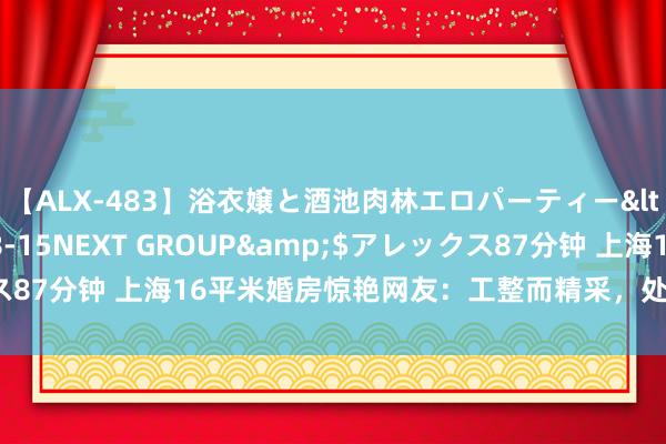 【ALX-483】浴衣嬢と酒池肉林エロパーティー</a>2007-08-15NEXT GROUP&$アレックス87分钟 上海16平米婚房惊艳网友：工整而精采，处处飘溢着喜庆氛围！