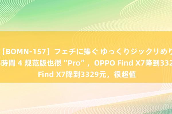 【BOMN-157】フェチに捧ぐ ゆっくりジックリめりこむ乳揉み 4時間 4 规范版也很“Pro”，OPPO Find X7降到3329元，很超值