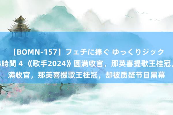 【BOMN-157】フェチに捧ぐ ゆっくりジックリめりこむ乳揉み 4時間 4 《歌手2024》圆满收官，那英喜提歌王桂冠，却被质疑节目黑幕