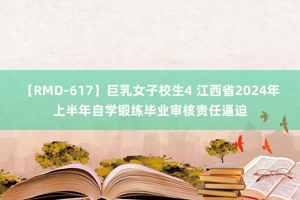 【RMD-617】巨乳女子校生4 江西省2024年上半年自学锻练毕业审核责任逼迫