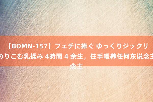 【BOMN-157】フェチに捧ぐ ゆっくりジックリめりこむ乳揉み 4時間 4 余生，住手喂养任何东说念主