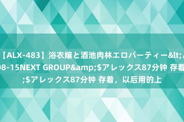 【ALX-483】浴衣嬢と酒池肉林エロパーティー</a>2007-08-15NEXT GROUP&$アレックス87分钟 存着，以后用的上