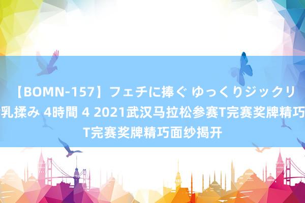 【BOMN-157】フェチに捧ぐ ゆっくりジックリめりこむ乳揉み 4時間 4 2021武汉马拉松参赛T完赛奖牌精巧面纱揭开