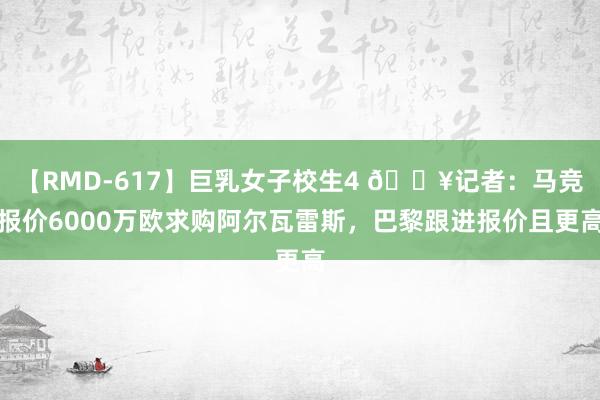 【RMD-617】巨乳女子校生4 ?记者：马竞报价6000万欧求购阿尔瓦雷斯，巴黎跟进报价且更高