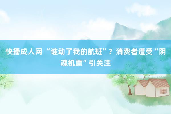 快播成人网 “谁动了我的航班”？消费者遭受“阴魂机票”引关注