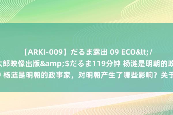 【ARKI-009】だるま露出 09 ECO</a>2008-06-19桃太郎映像出版&$だるま119分钟 杨涟是明朝的政事家，对明朝产生了哪些影响？关于后世有什么启示