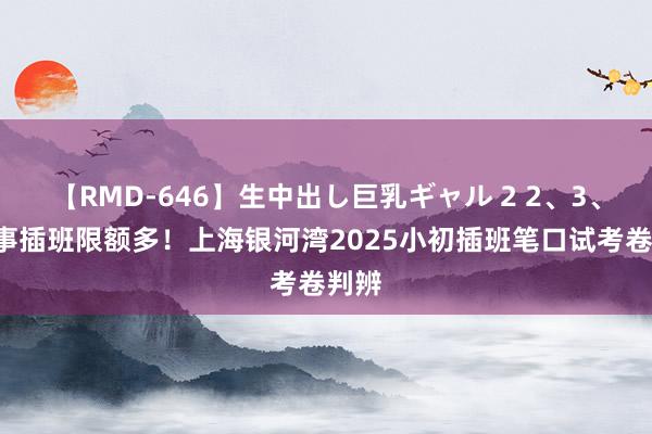 【RMD-646】生中出し巨乳ギャル 2 2、3、4年事插班限额多！上海银河湾2025小初插班笔口试考卷判辨