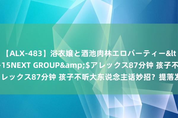 【ALX-483】浴衣嬢と酒池肉林エロパーティー</a>2007-08-15NEXT GROUP&$アレックス87分钟 孩子不听大东说念主话妙招？提落发长们储藏！