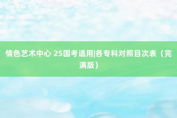 情色艺术中心 25国考适用|各专科对照目次表（完满版）