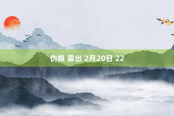 伪娘 露出 2月20日 22