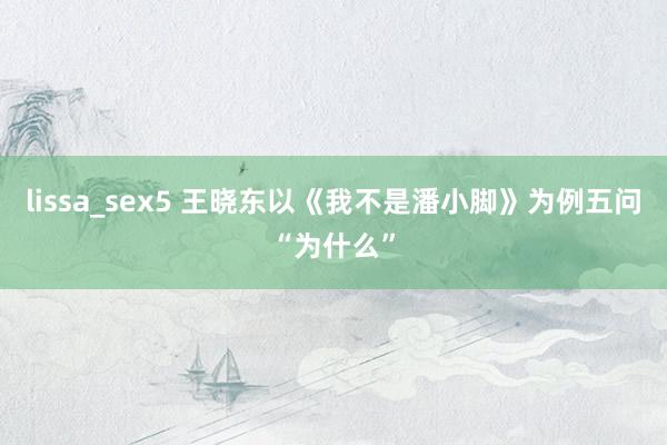 lissa_sex5 王晓东以《我不是潘小脚》为例五问“为什么”