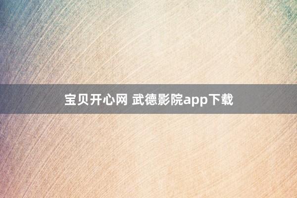 宝贝开心网 武德影院app下载