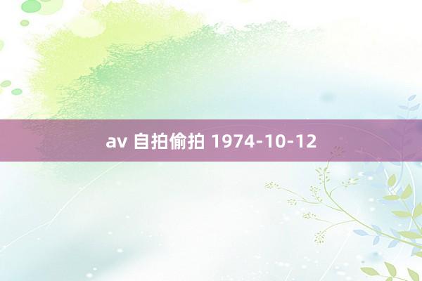 av 自拍偷拍 1974-10-12